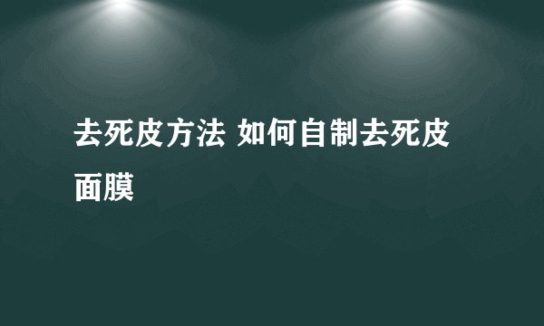 去死皮方法 如何自制去死皮面膜