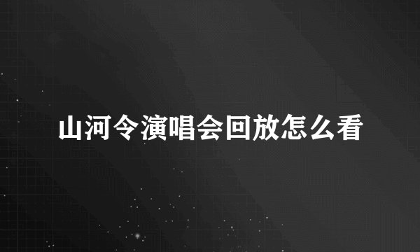 山河令演唱会回放怎么看