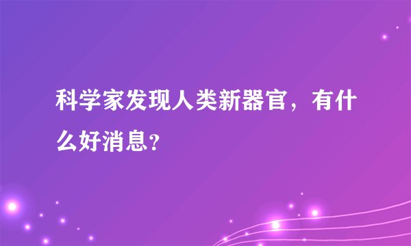 科学家发现人类新器官,有什么好消息?