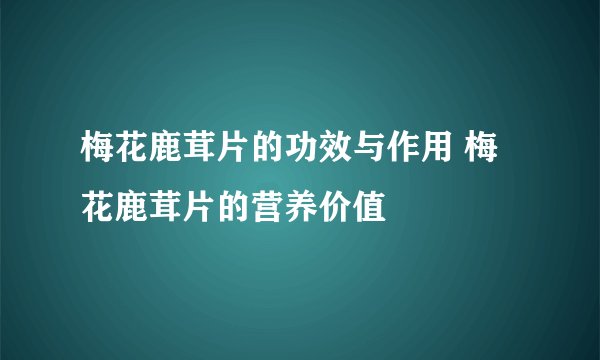 梅花鹿茸片的功效与作用 梅花鹿茸片的营养价值