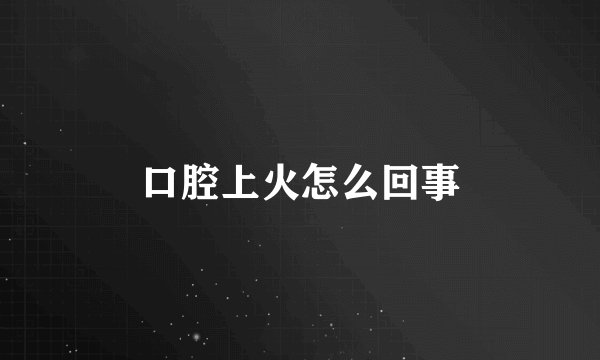 口腔上火怎么回事