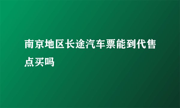 南京地区长途汽车票能到代售点买吗