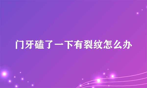 门牙磕了一下有裂纹怎么办