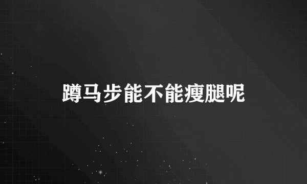 蹲马步能不能瘦腿呢