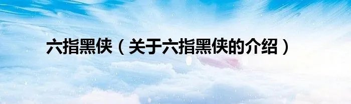 六指黑侠（关于六指黑侠的介绍）