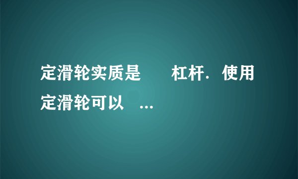 定滑轮实质是      杠杆．使用定滑轮可以      ．