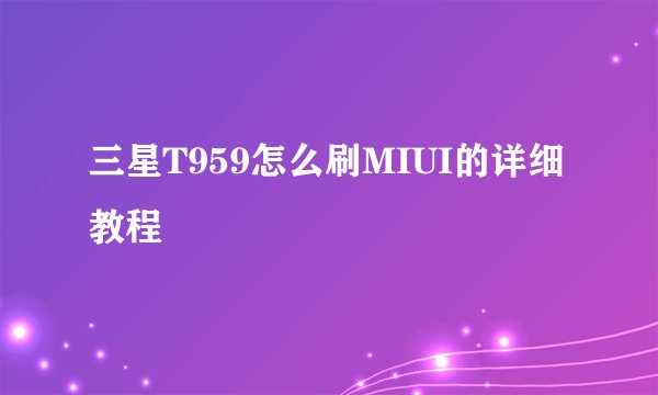 三星T959怎么刷MIUI的详细教程