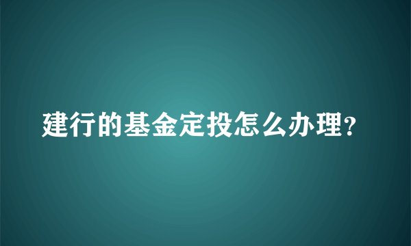 建行的基金定投怎么办理？