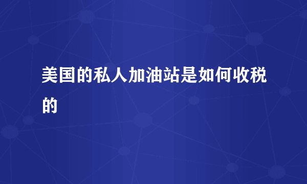 美国的私人加油站是如何收税的