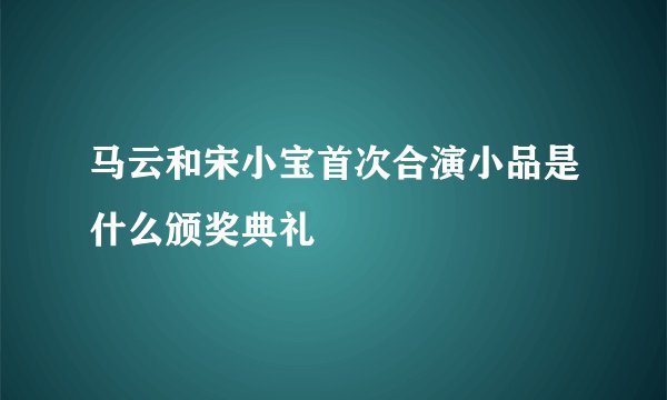 马云和宋小宝首次合演小品是什么颁奖典礼
