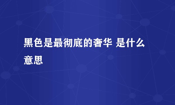 黑色是最彻底的奢华 是什么意思