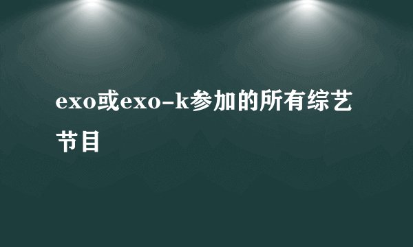 exo或exo-k参加的所有综艺节目