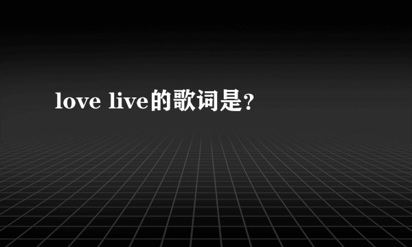 love live的歌词是？