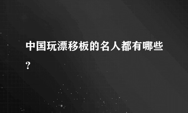 中国玩漂移板的名人都有哪些？
