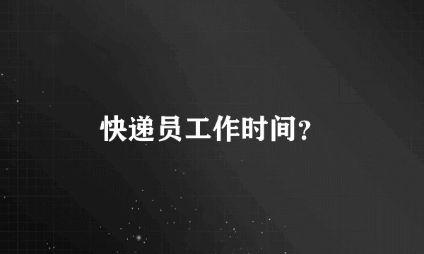 快递员工作时间？
