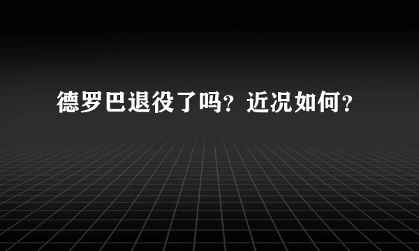 德罗巴退役了吗？近况如何？