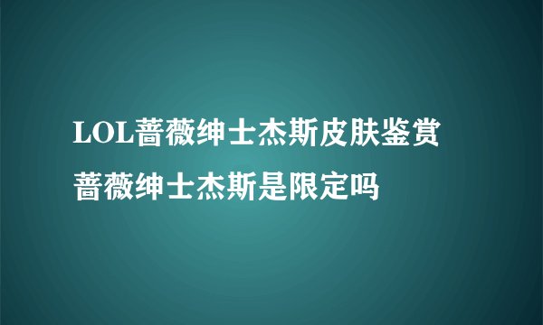 LOL蔷薇绅士杰斯皮肤鉴赏 蔷薇绅士杰斯是限定吗