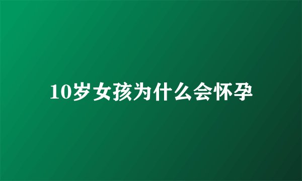 10岁女孩为什么会怀孕