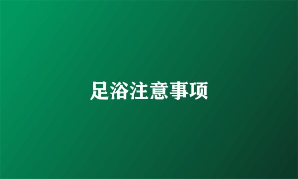 足浴注意事项