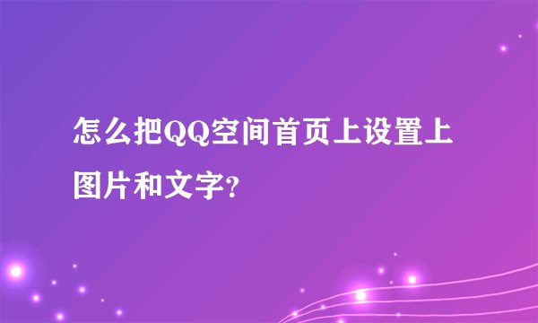 怎么把QQ空间首页上设置上图片和文字？