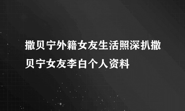 撒贝宁外籍女友生活照深扒撒贝宁女友李白个人资料