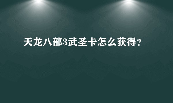 天龙八部3武圣卡怎么获得？