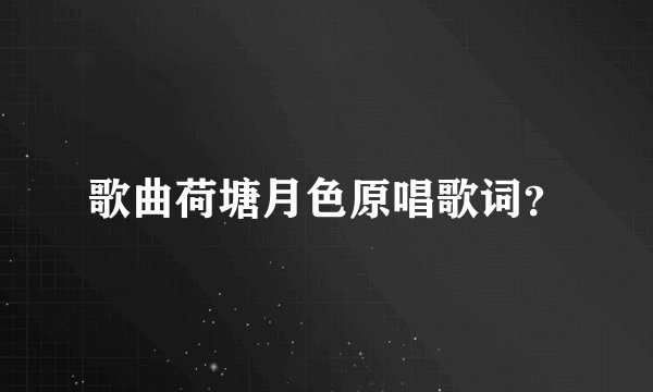 歌曲荷塘月色原唱歌词？