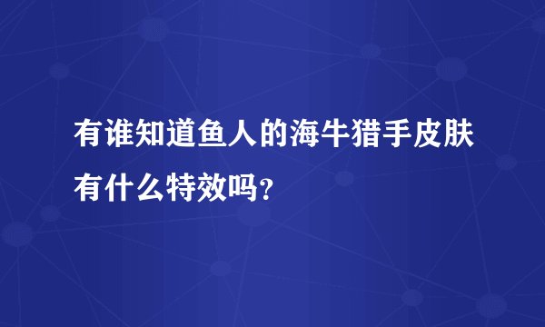 有谁知道鱼人的海牛猎手皮肤有什么特效吗？