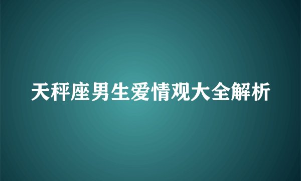 天秤座男生爱情观大全解析