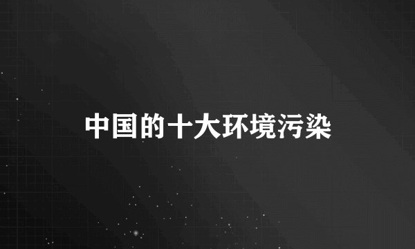 中国的十大环境污染