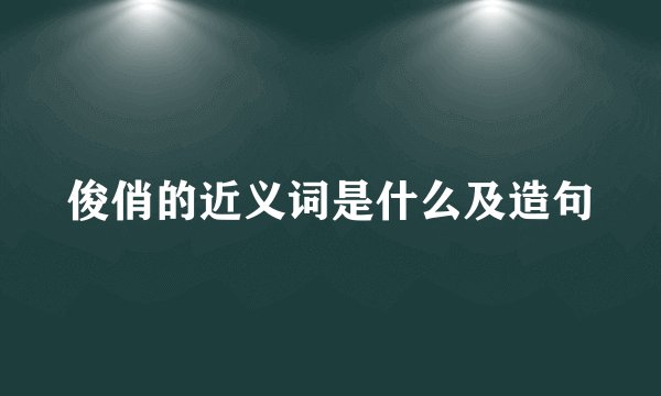 俊俏的近义词是什么及造句