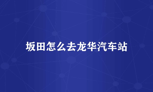 坂田怎么去龙华汽车站