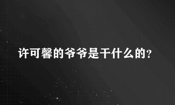 许可馨的爷爷是干什么的？