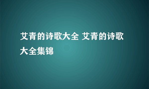 艾青的诗歌大全 艾青的诗歌大全集锦