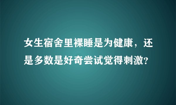 女生宿舍里裸睡是为健康,还是多数是好奇尝试觉得刺激?