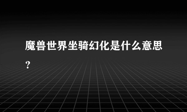 魔兽世界坐骑幻化是什么意思？