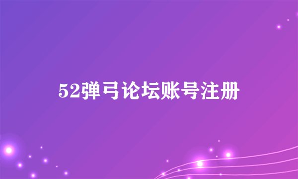 52弹弓论坛账号注册