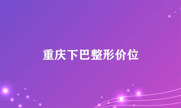 重庆下巴整形价位
