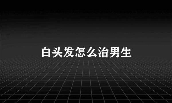 白头发怎么治男生