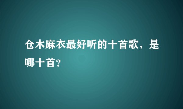 仓木麻衣最好听的十首歌,是哪十首?