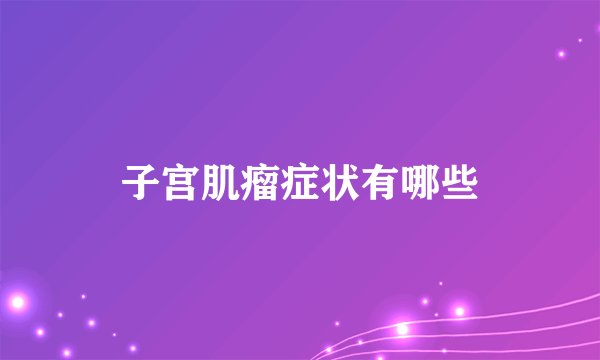 子宫肌瘤症状有哪些