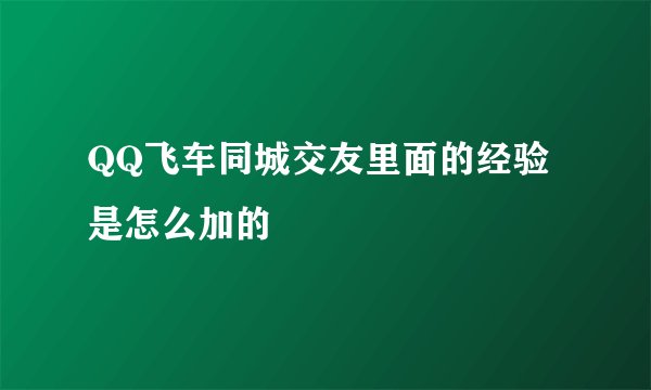 QQ飞车同城交友里面的经验是怎么加的