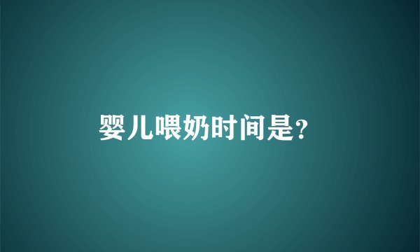 婴儿喂奶时间是？