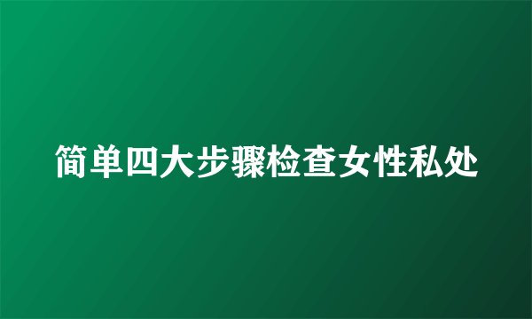 简单四大步骤检查女性私处