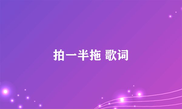拍一半拖 歌词