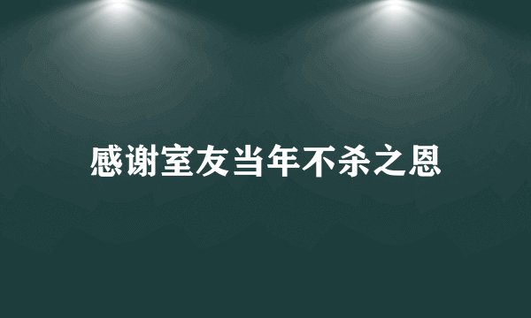 感谢室友当年不杀之恩