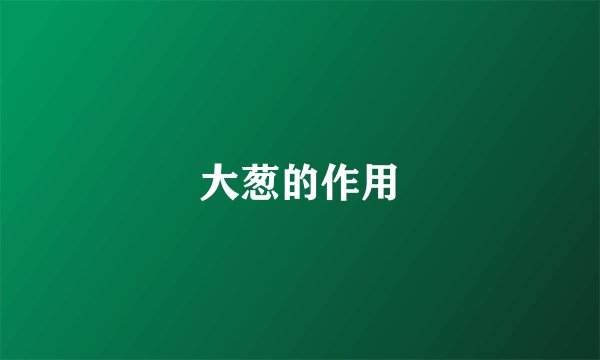 大葱的作用