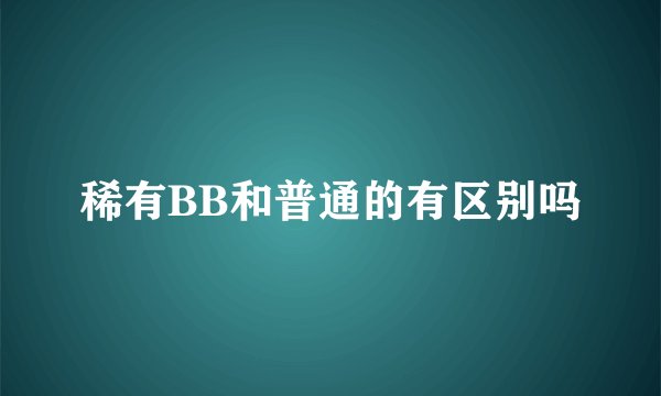稀有BB和普通的有区别吗