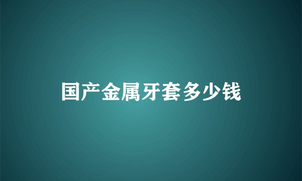 国产金属牙套多少钱