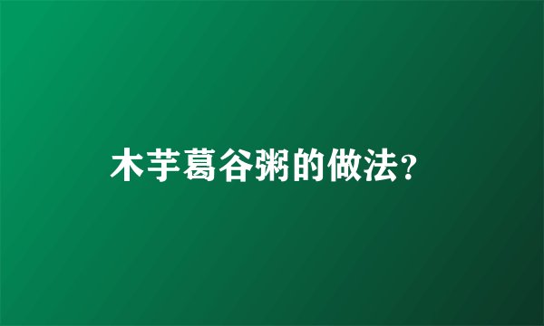 木芋葛谷粥的做法？